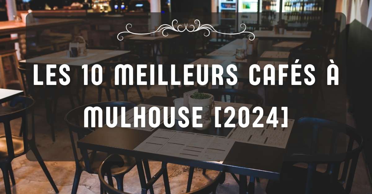 Les 10 Meilleurs Cafés à Mulhouse [2024]