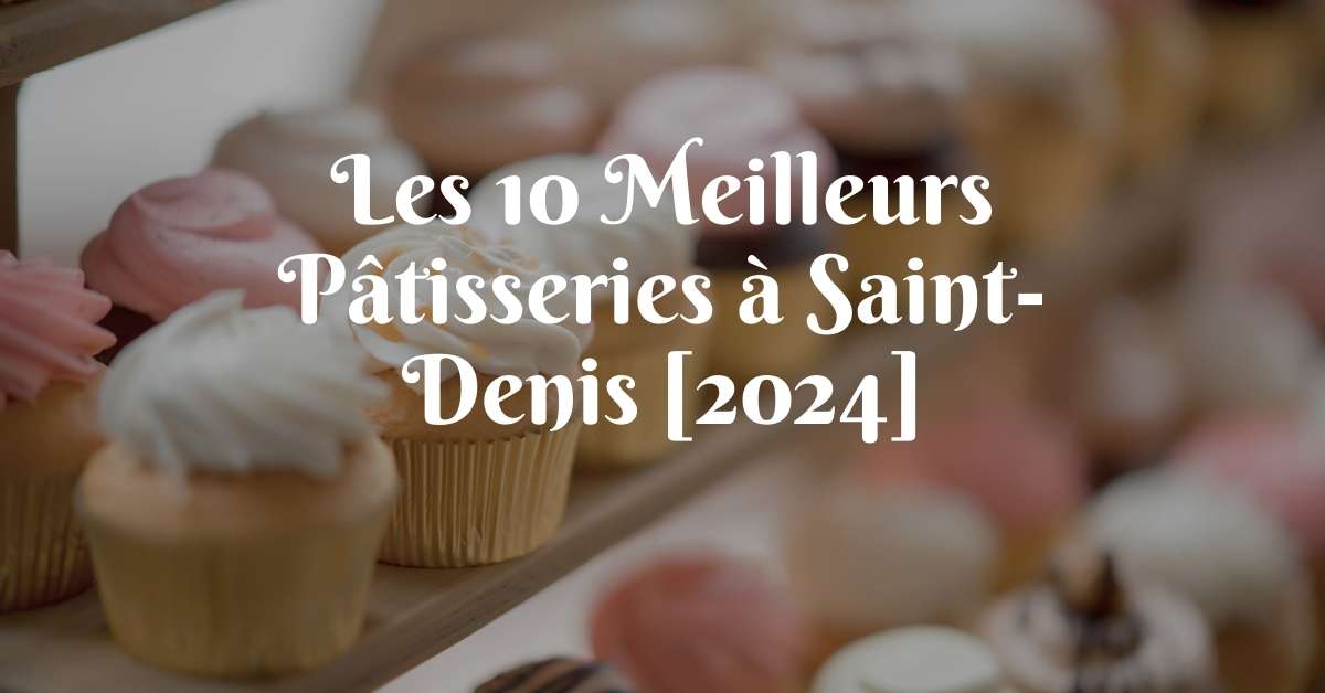Les 10 Meilleurs Pâtisseries à Saint-Denis [2024]