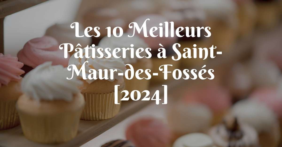 Les 10 Meilleurs Pâtisseries à Saint-Maur-des-Fossés [2024]