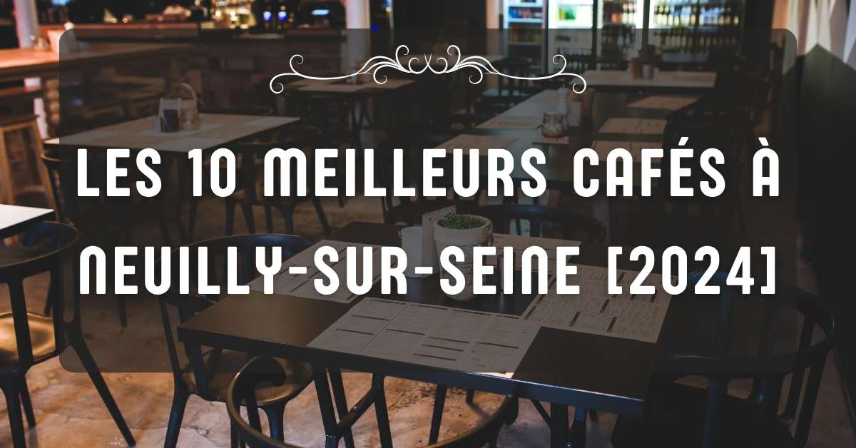 Les 10 Meilleurs Cafés à Neuilly-sur-Seine [2024]