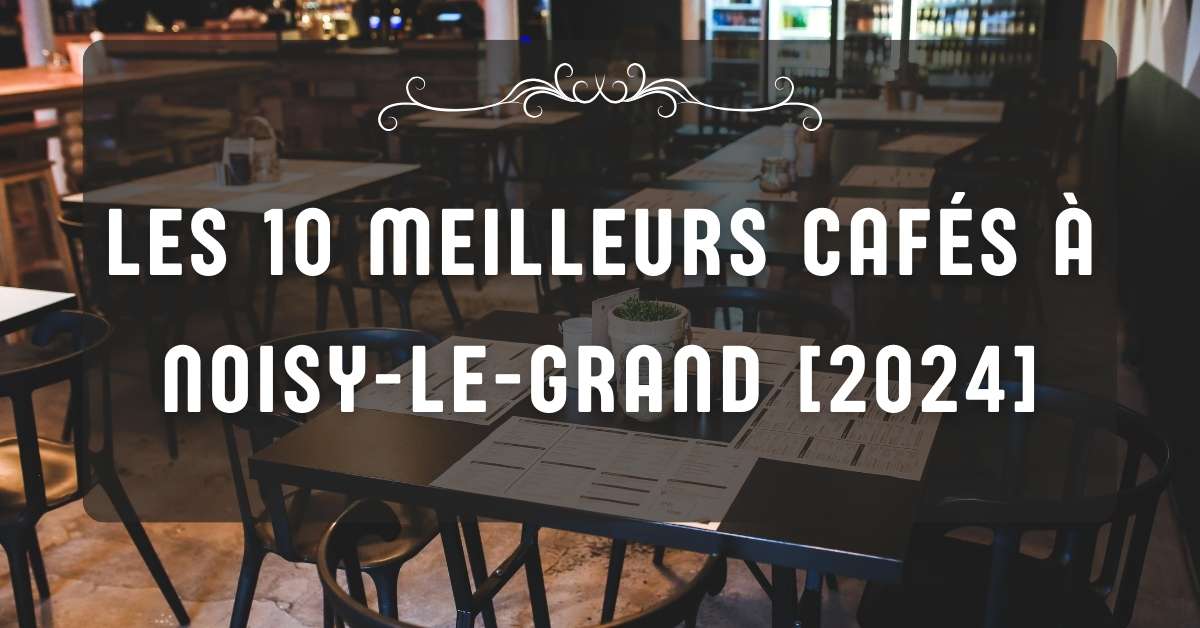 Les 10 Meilleurs Cafés à Noisy-le-Grand [2024]