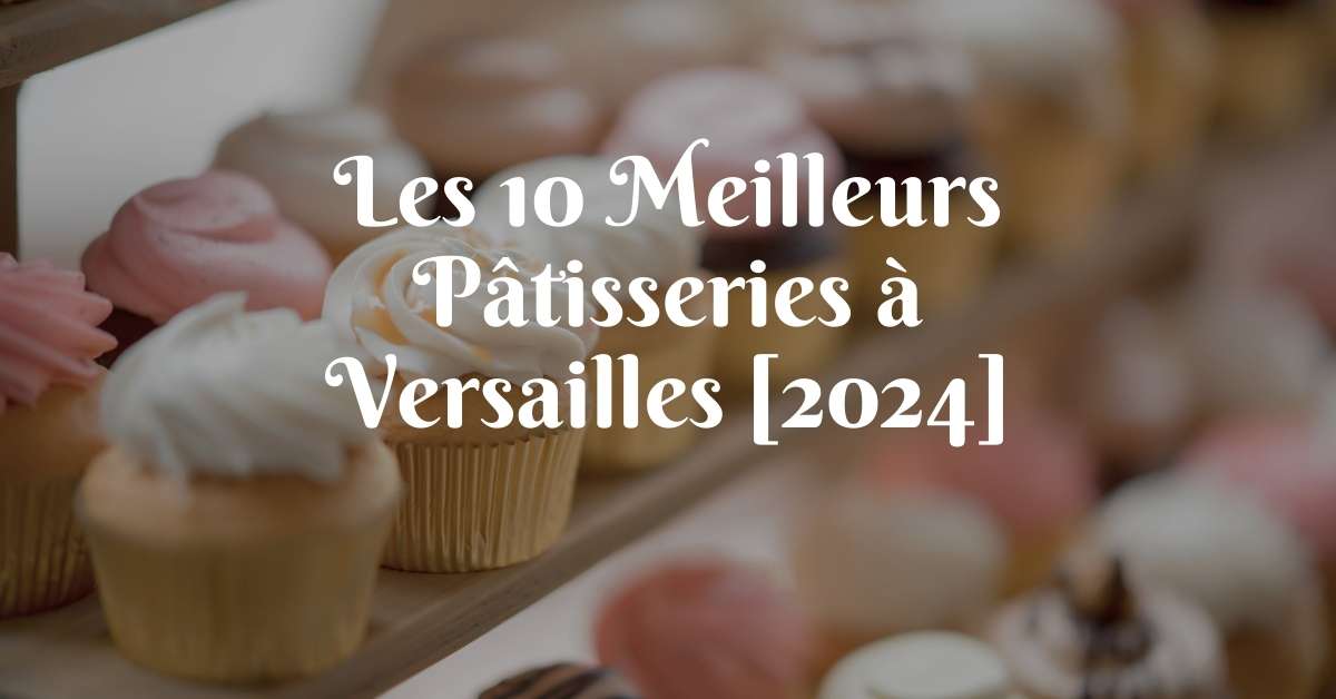 Les 10 Meilleurs Pâtisseries à Versailles [2024]