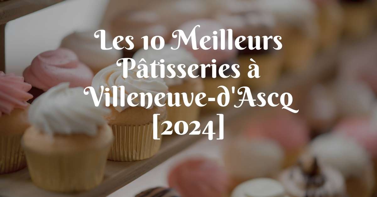 Les 10 Meilleurs Pâtisseries à Villeneuve-d'Ascq [2024]