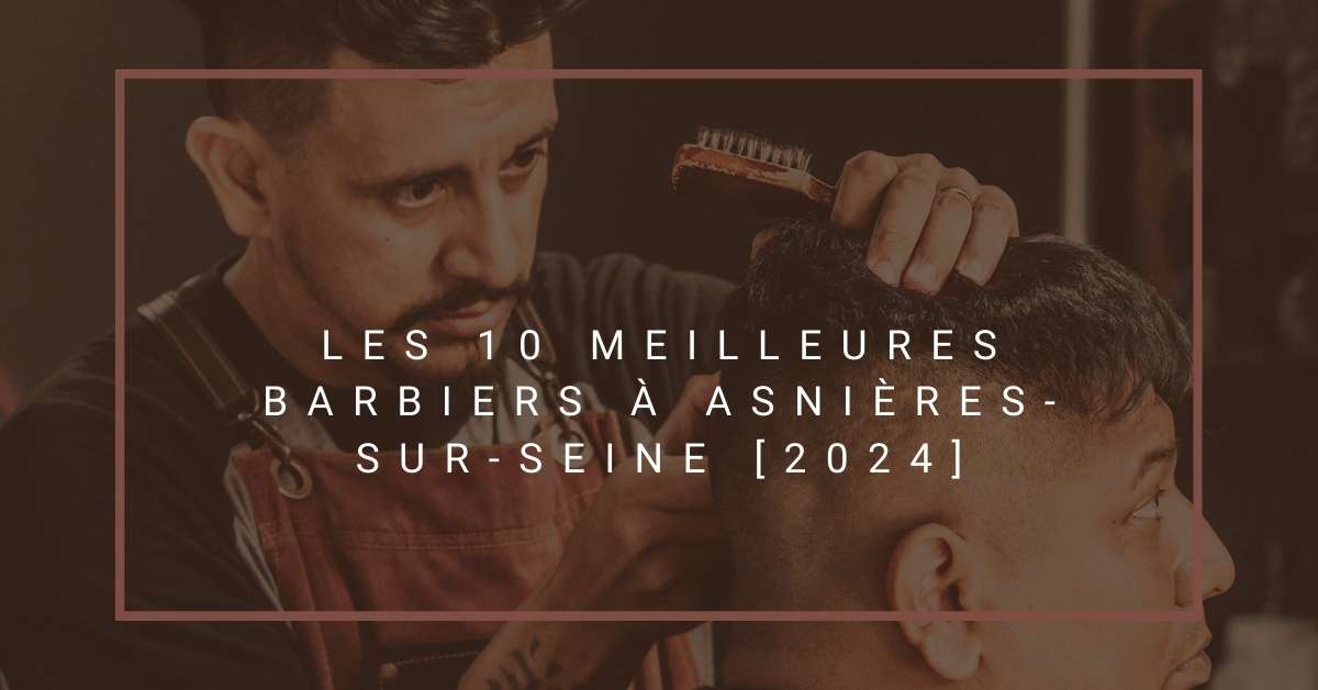 Les 10 Meilleures Barbiers à Asnières-sur-Seine [2024]