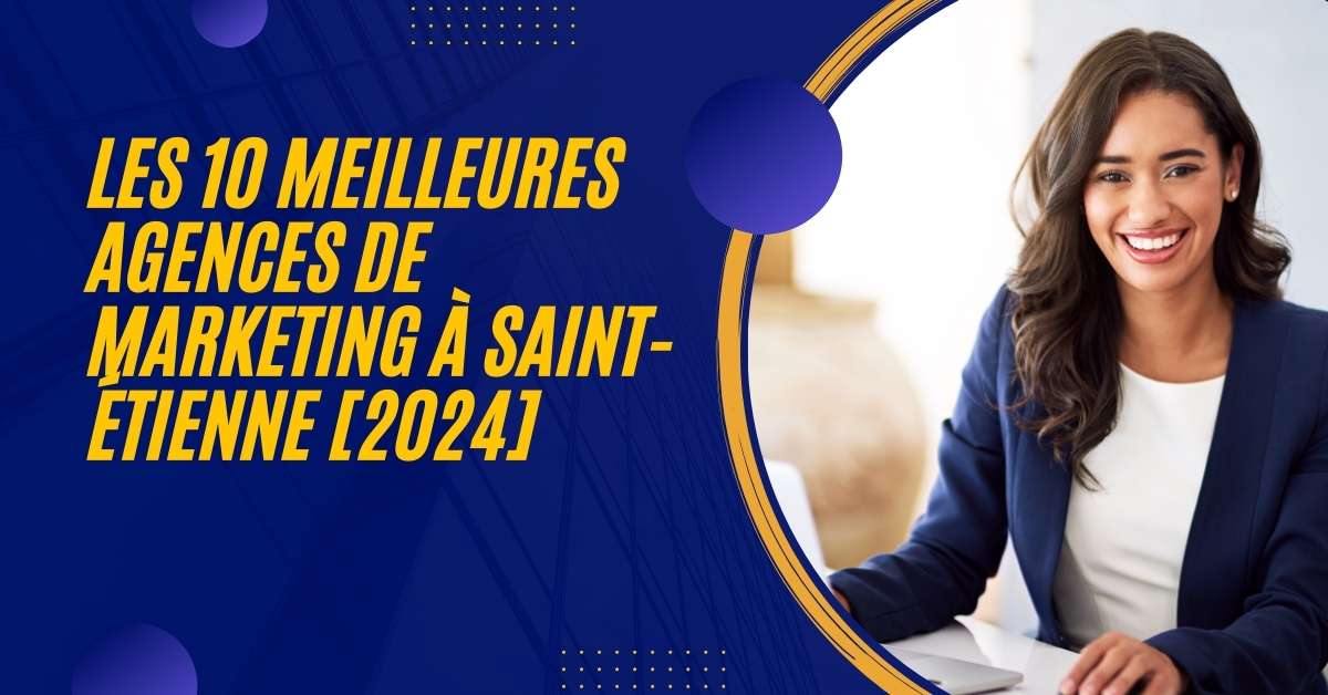 Les 10 Meilleures Agences de Marketing à Saint-Étienne [2024]