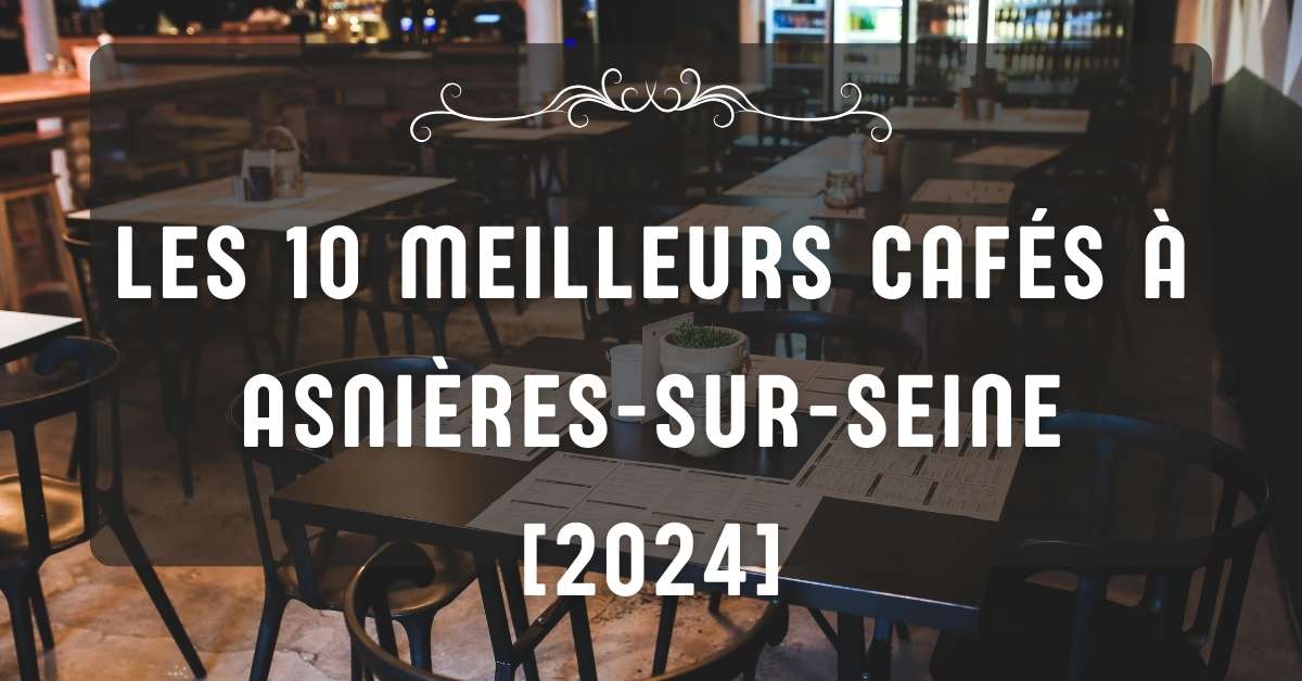 Les 10 Meilleurs Cafés à Asnières-sur-Seine [2024]