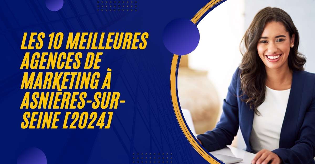 Les 10 Meilleures Agences de Marketing à Asnières-sur-Seine [2024]