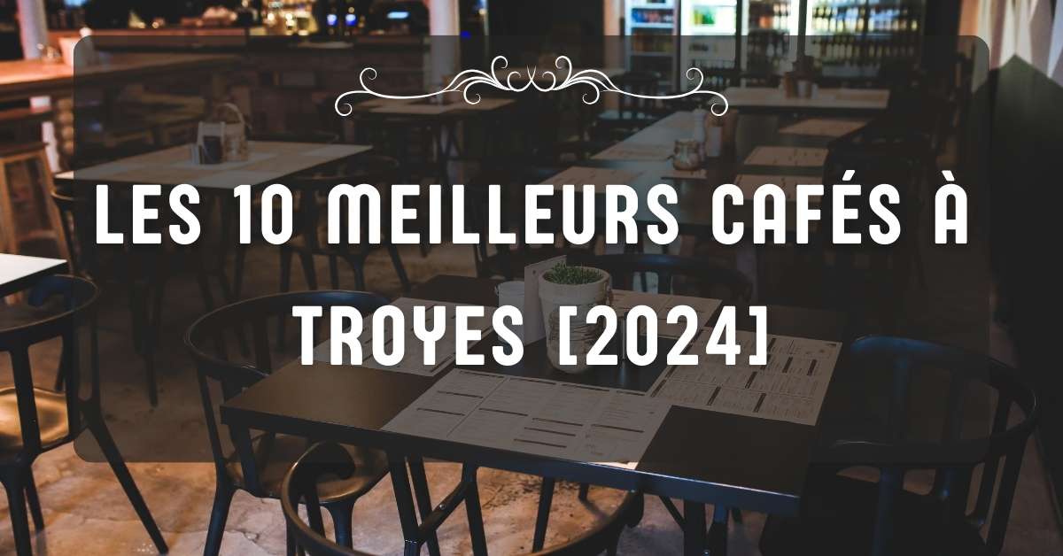 Les 10 Meilleurs Cafés à Troyes [2024]