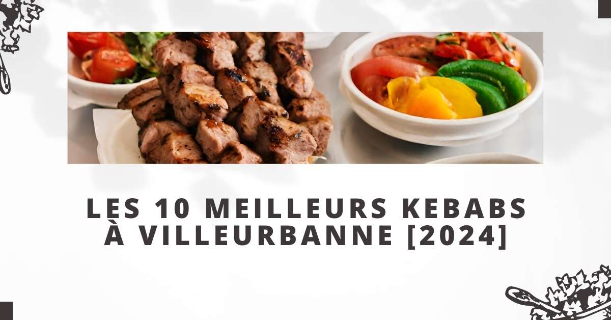 Les 10 Meilleurs Kebabs à Villeurbanne [2024]