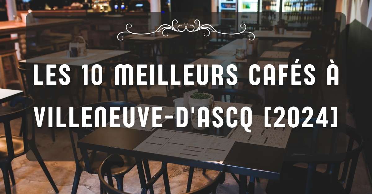Les 10 Meilleurs Cafés à Villeneuve-d'Ascq [2024]