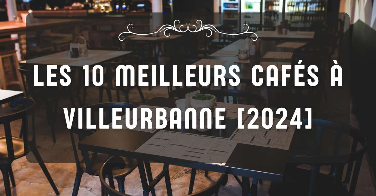 Les 10 Meilleurs Cafés à Villeurbanne [2024]