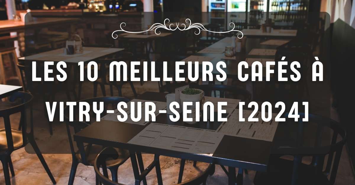 Les 10 Meilleurs Cafés à Vitry-sur-Seine [2024]
